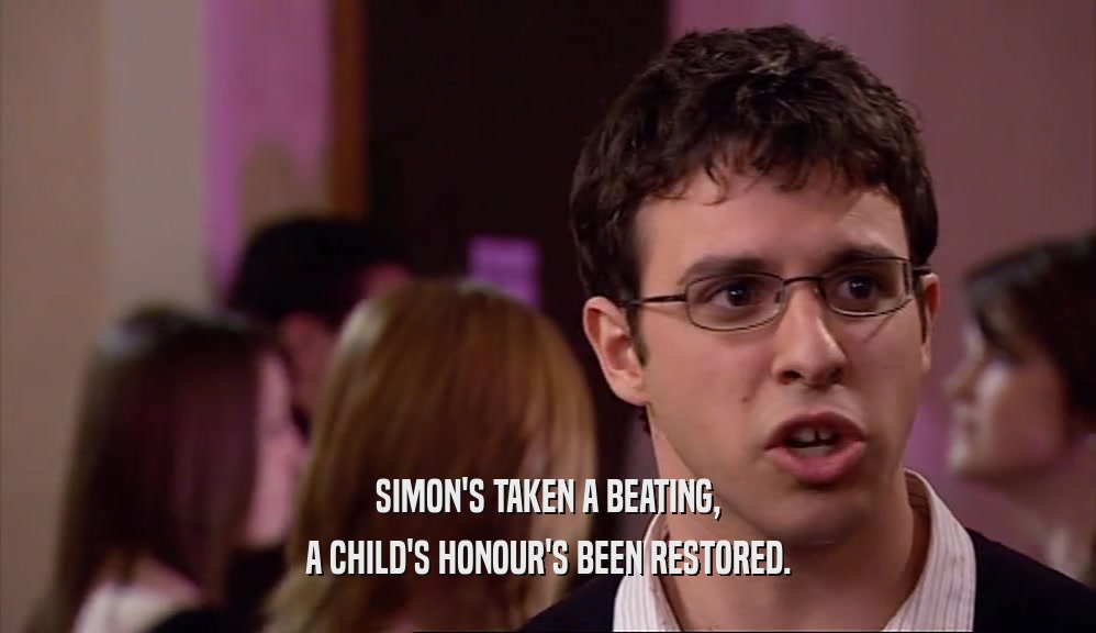 SIMON'S TAKEN A BEATING, A CHILD'S HONOUR'S BEEN RESTORED. 