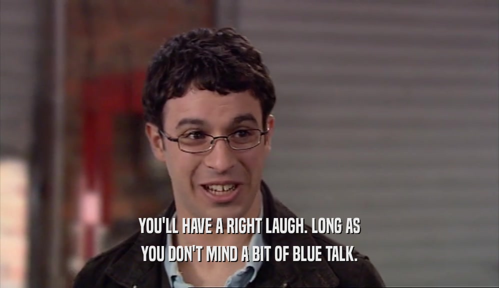YOU'LL HAVE A RIGHT LAUGH. LONG AS YOU DON'T MIND A BIT OF BLUE TALK. 