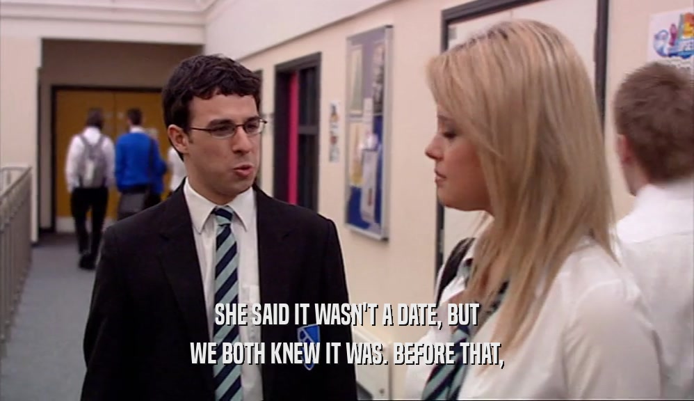 SHE SAID IT WASN'T A DATE, BUT WE BOTH KNEW IT WAS. BEFORE THAT, 