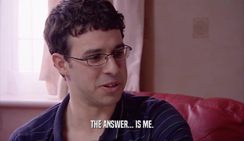 THE ANSWER... IS ME.  