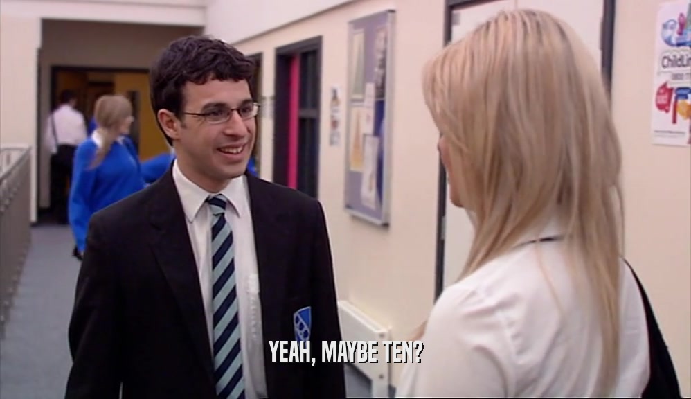 YEAH, MAYBE TEN?  