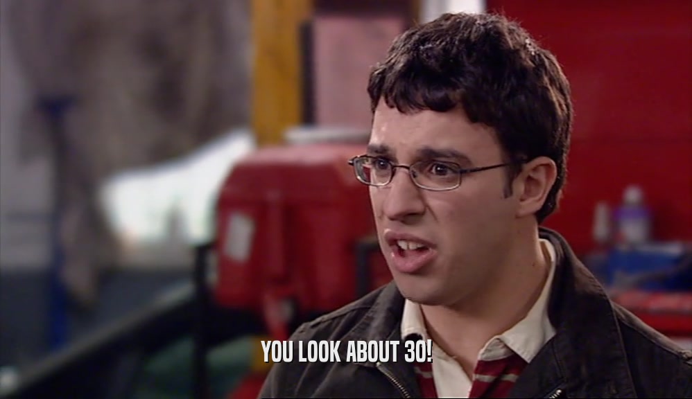 YOU LOOK ABOUT 30!
  