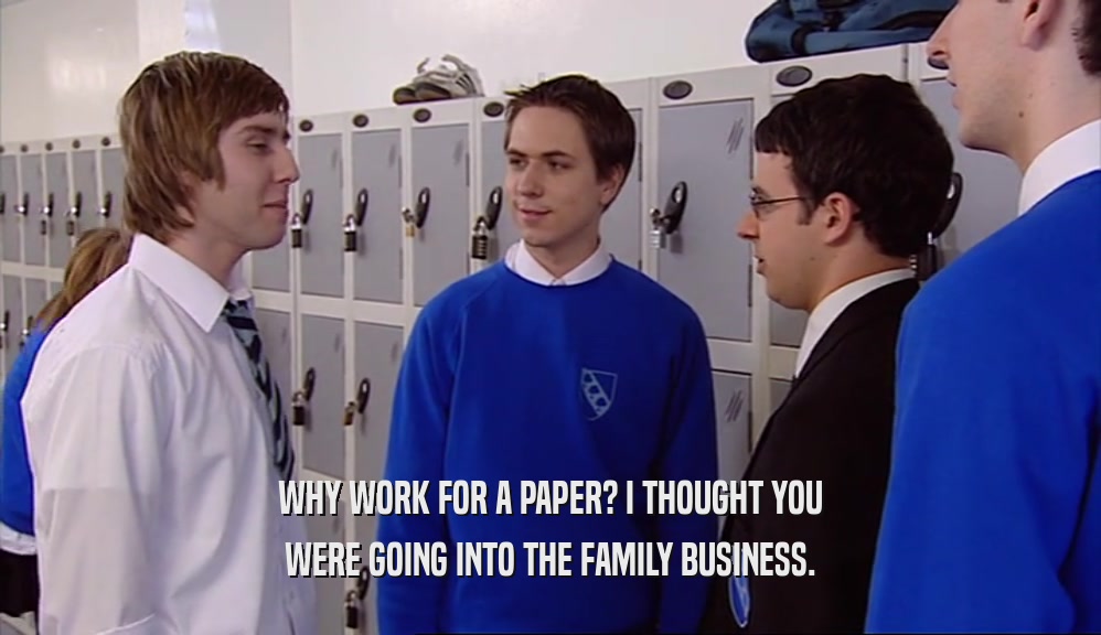 WHY WORK FOR A PAPER? I THOUGHT YOU WERE GOING INTO THE FAMILY BUSINESS. 