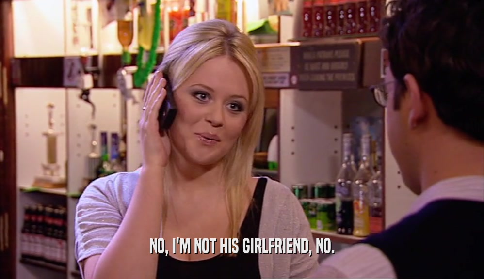 NO, I'M NOT HIS GIRLFRIEND, NO.  