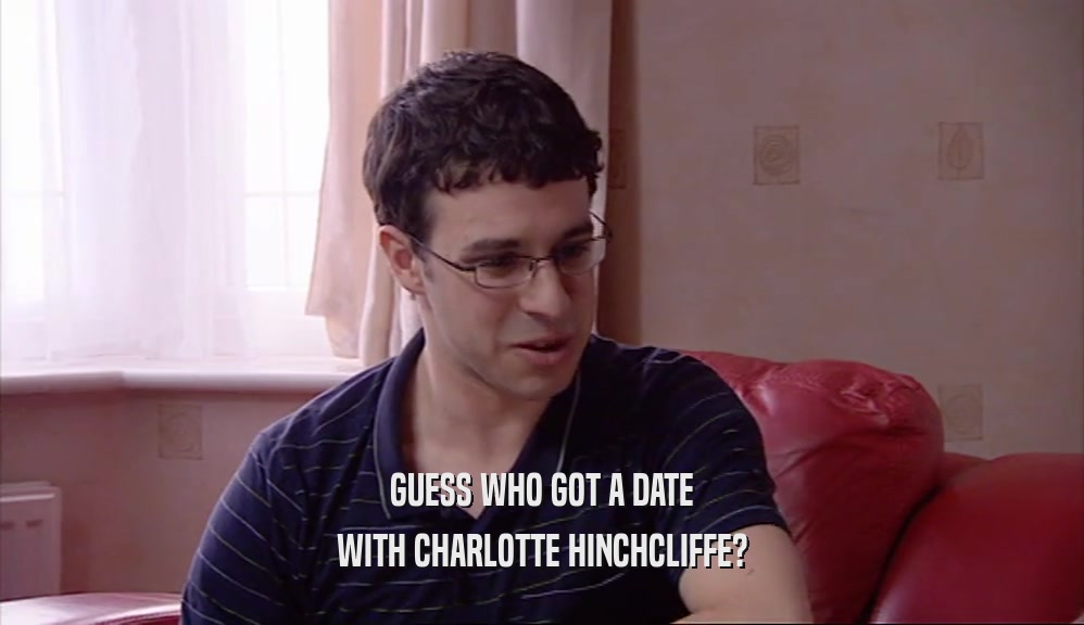 GUESS WHO GOT A DATE WITH CHARLOTTE HINCHCLIFFE? 