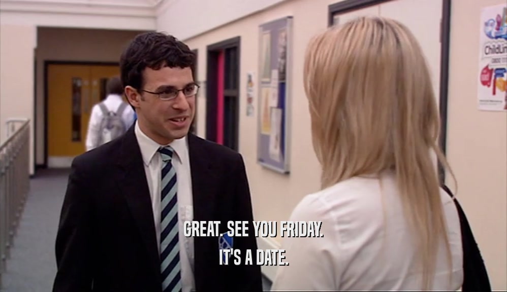 GREAT. SEE YOU FRIDAY. IT'S A DATE. 