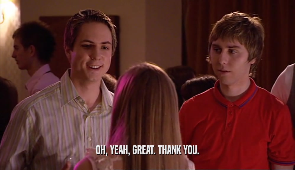 OH, YEAH, GREAT. THANK YOU.  