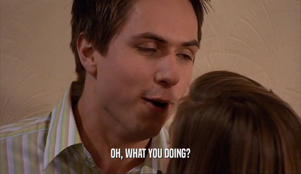 OH, WHAT YOU DOING?  
