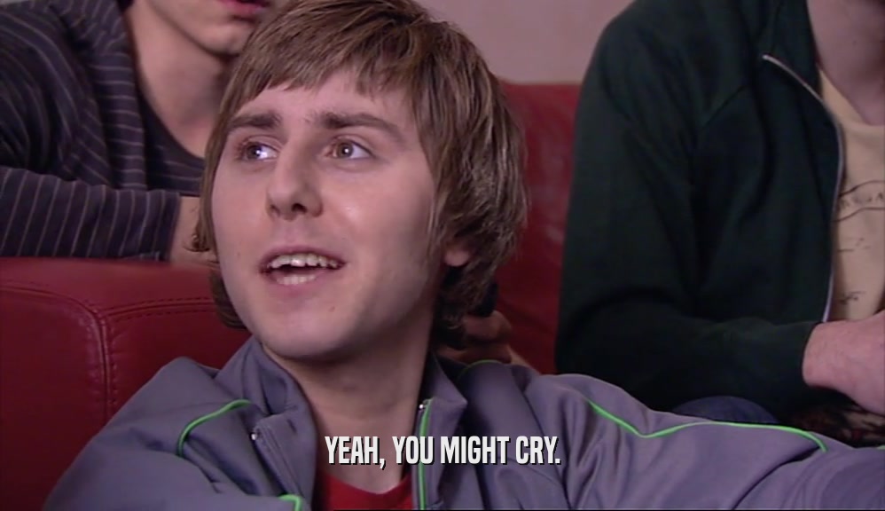 YEAH, YOU MIGHT CRY.  