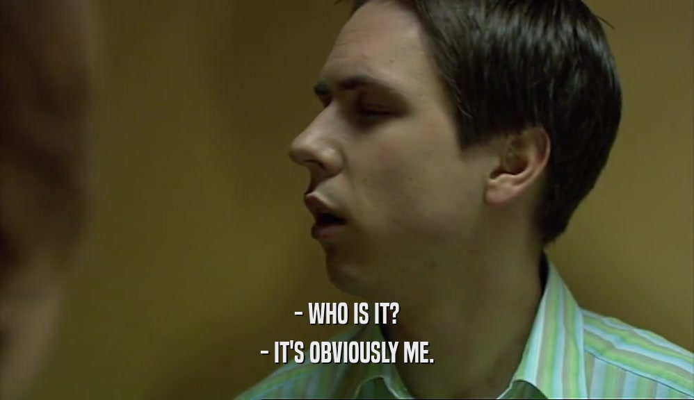 - WHO IS IT? - IT'S OBVIOUSLY ME. 
