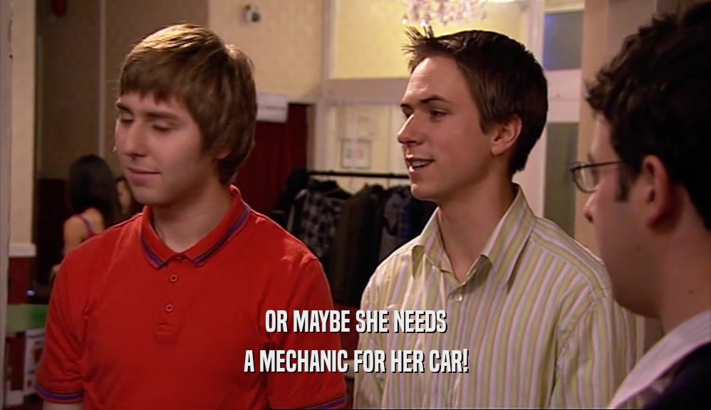 OR MAYBE SHE NEEDS A MECHANIC FOR HER CAR! 