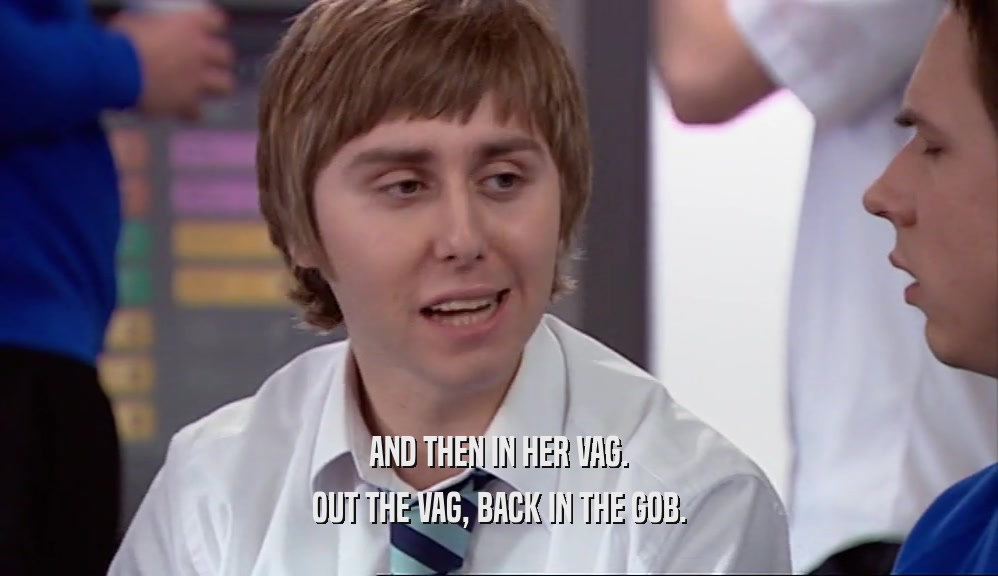 AND THEN IN HER VAG. OUT THE VAG, BACK IN THE GOB. 