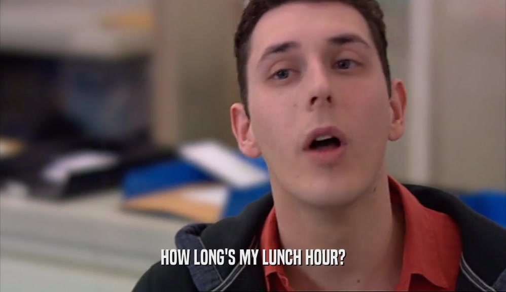 HOW LONG'S MY LUNCH HOUR?  