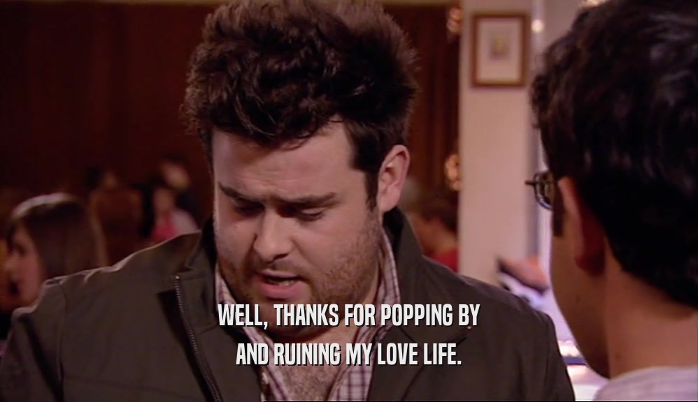 WELL, THANKS FOR POPPING BY AND RUINING MY LOVE LIFE. 