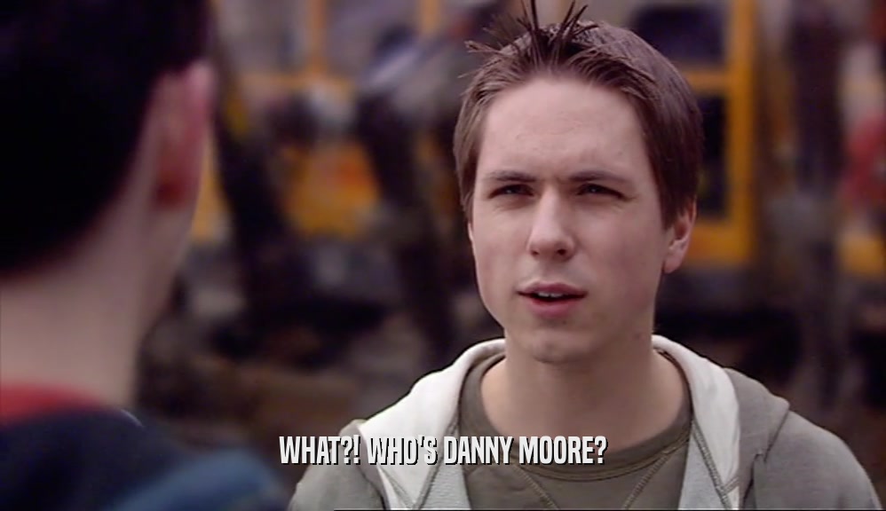 WHAT?! WHO'S DANNY MOORE?  