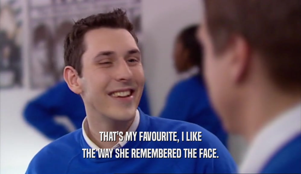 THAT'S MY FAVOURITE, I LIKE THE WAY SHE REMEMBERED THE FACE. 
