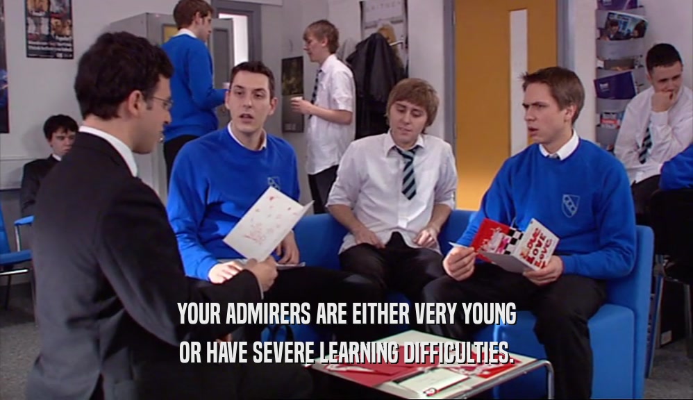 YOUR ADMIRERS ARE EITHER VERY YOUNG OR HAVE SEVERE LEARNING DIFFICULTIES. 