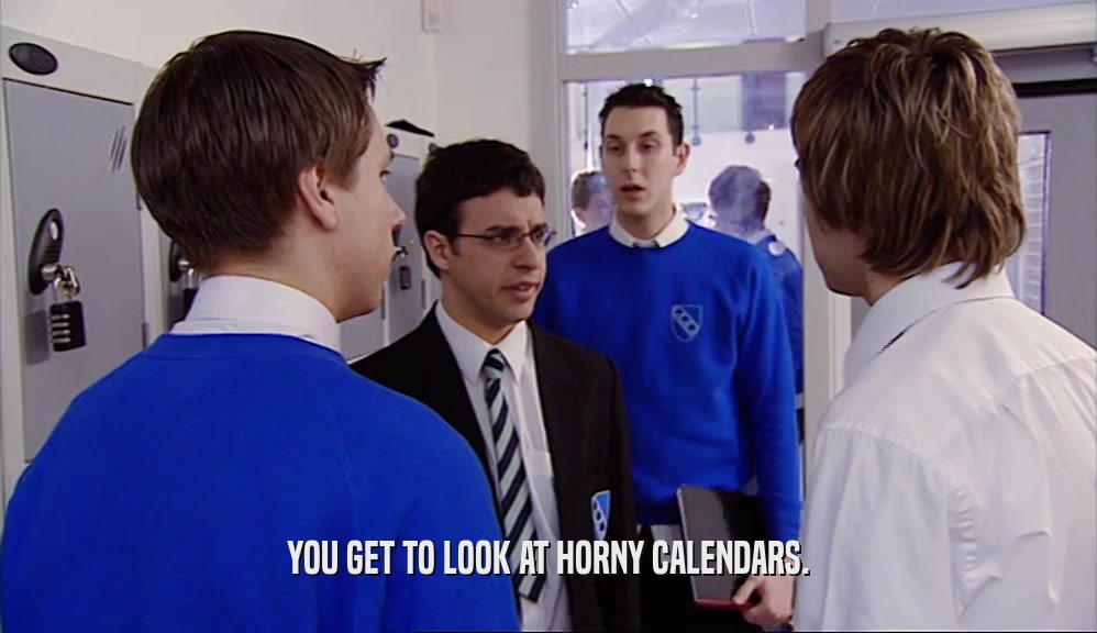 YOU GET TO LOOK AT HORNY CALENDARS.  