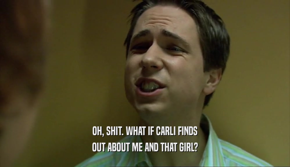 OH, SHIT. WHAT IF CARLI FINDS
 OUT ABOUT ME AND THAT GIRL?
 