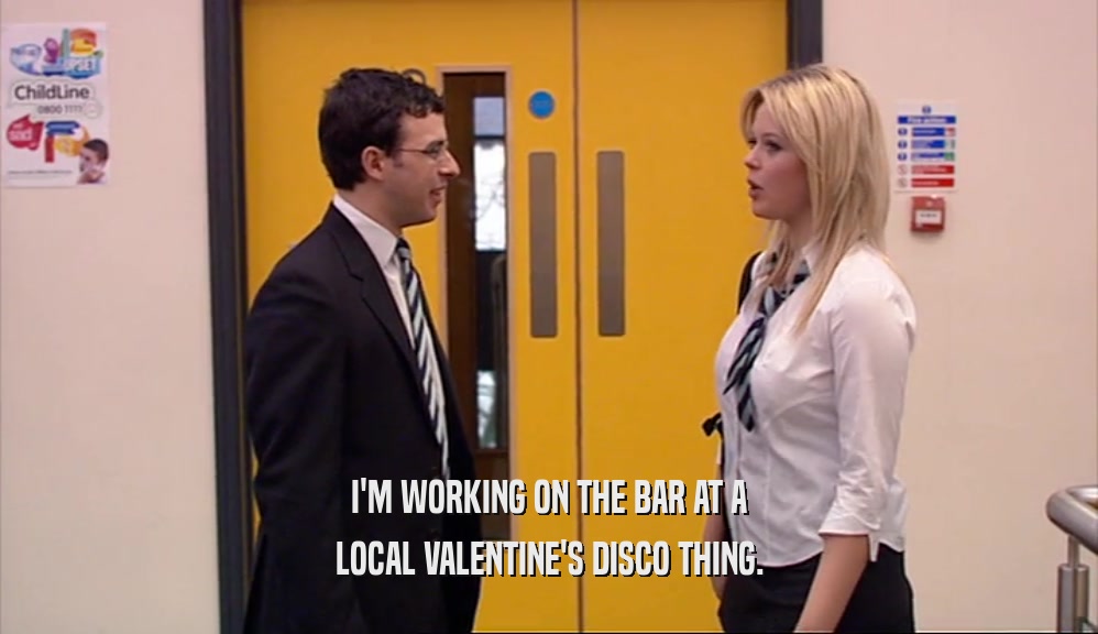 I'M WORKING ON THE BAR AT A LOCAL VALENTINE'S DISCO THING. 
