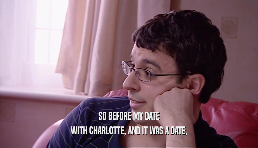 SO BEFORE MY DATE WITH CHARLOTTE, AND IT WAS A DATE, 