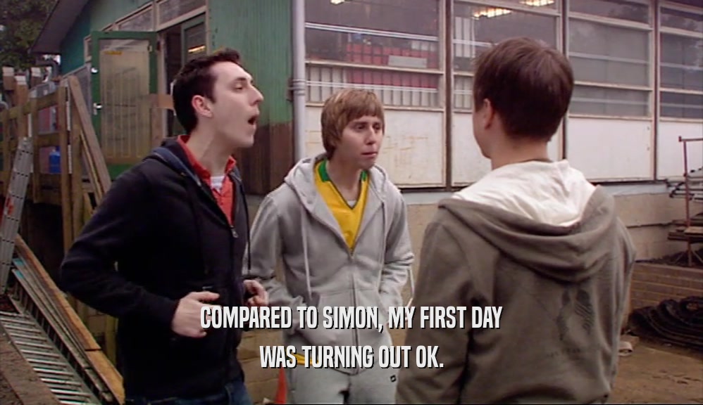 COMPARED TO SIMON, MY FIRST DAY WAS TURNING OUT OK. 