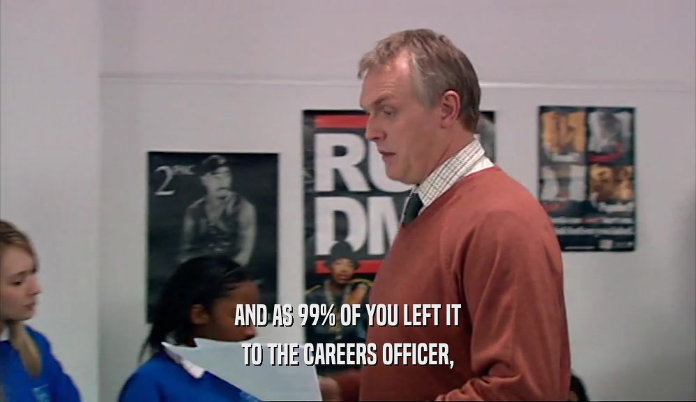AND AS 99% OF YOU LEFT IT TO THE CAREERS OFFICER, 