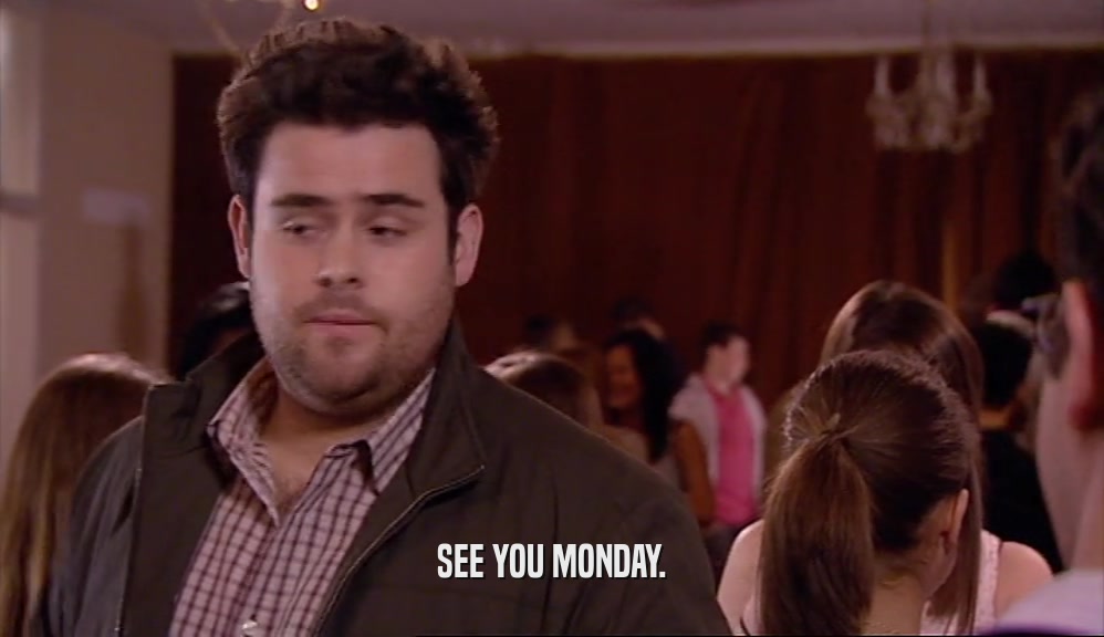 SEE YOU MONDAY.  