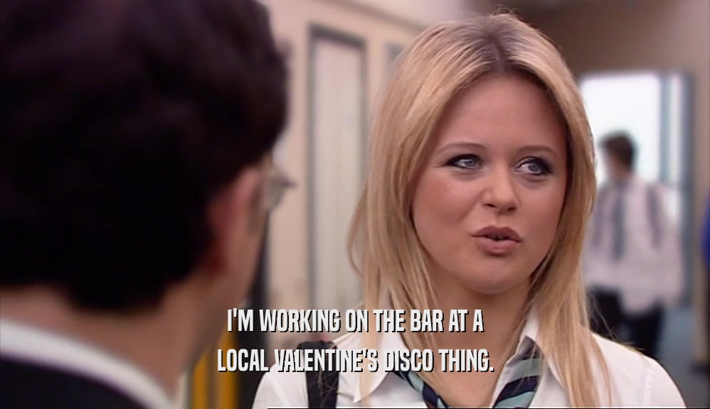 I'M WORKING ON THE BAR AT A LOCAL VALENTINE'S DISCO THING. 