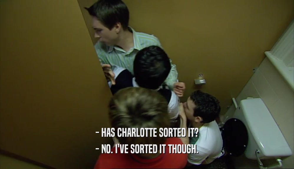 - HAS CHARLOTTE SORTED IT? - NO. I'VE SORTED IT THOUGH. 