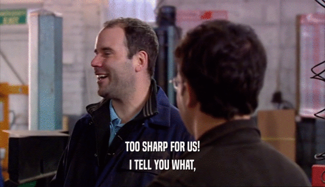 TOO SHARP FOR US! I TELL YOU WHAT, 