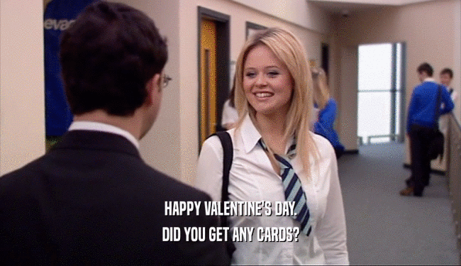 HAPPY VALENTINE'S DAY. DID YOU GET ANY CARDS? 