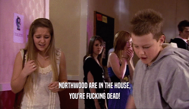 NORTHWOOD ARE IN THE HOUSE,
 YOU'RE FUCKING DEAD!
 