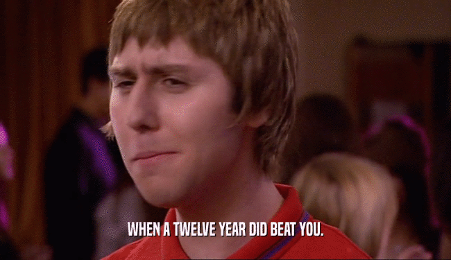 WHEN A TWELVE YEAR DID BEAT YOU.  