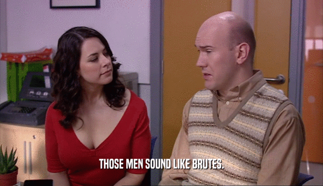 THOSE MEN SOUND LIKE BRUTES.  