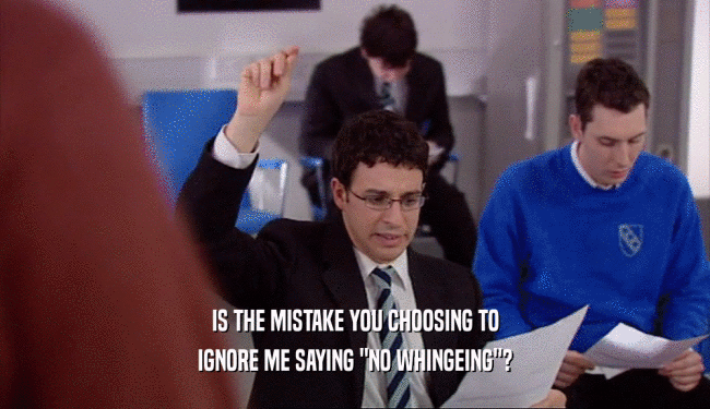 IS THE MISTAKE YOU CHOOSING TO IGNORE ME SAYING 