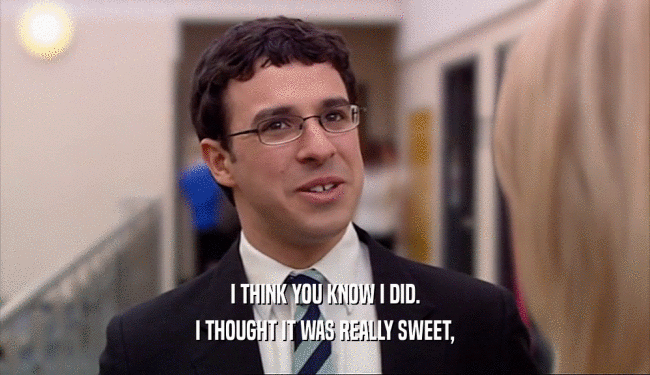 I THINK YOU KNOW I DID. I THOUGHT IT WAS REALLY SWEET, 