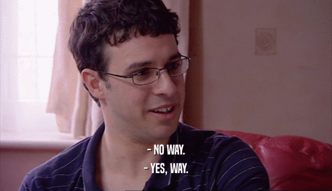 - NO WAY. - YES, WAY. 