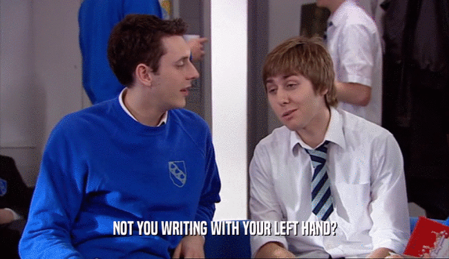 NOT YOU WRITING WITH YOUR LEFT HAND?  