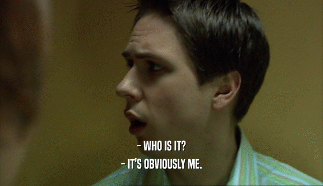 - WHO IS IT? - IT'S OBVIOUSLY ME. 