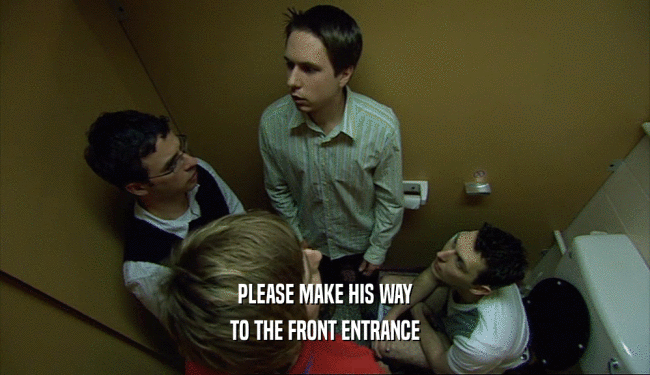 PLEASE MAKE HIS WAY TO THE FRONT ENTRANCE 