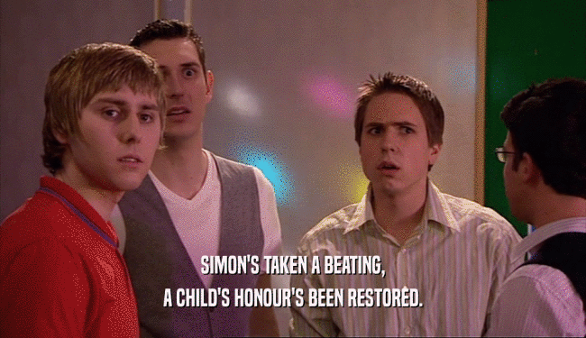 SIMON'S TAKEN A BEATING,
 A CHILD'S HONOUR'S BEEN RESTORED.
 