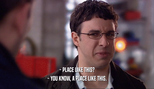 - PLACE LIKE THIS? - YOU KNOW, A PLACE LIKE THIS. 