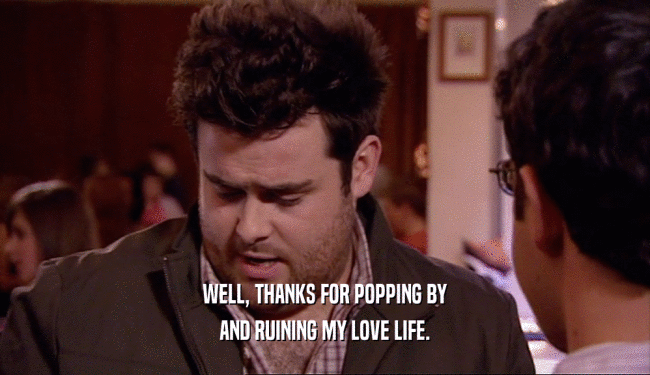 WELL, THANKS FOR POPPING BY AND RUINING MY LOVE LIFE. 