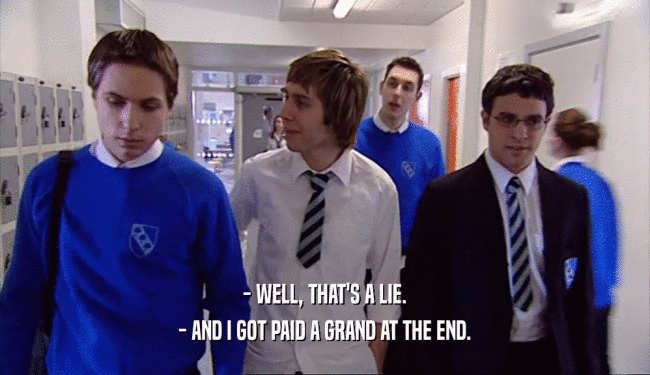 - WELL, THAT'S A LIE. - AND I GOT PAID A GRAND AT THE END. 
