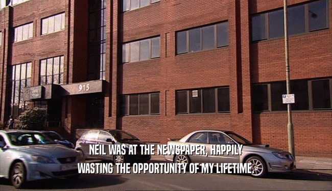 NEIL WAS AT THE NEWSPAPER, HAPPILY WASTING THE OPPORTUNITY OF MY LIFETIME. 