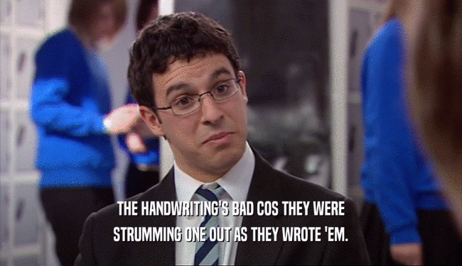 THE HANDWRITING'S BAD COS THEY WERE STRUMMING ONE OUT AS THEY WROTE 'EM. 