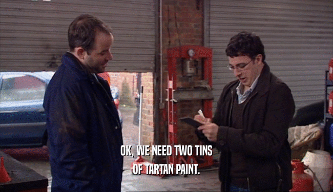 OK, WE NEED TWO TINS OF TARTAN PAINT. 