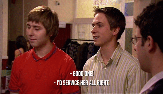 - GOOD ONE! - I'D SERVICE HER ALL RIGHT. 