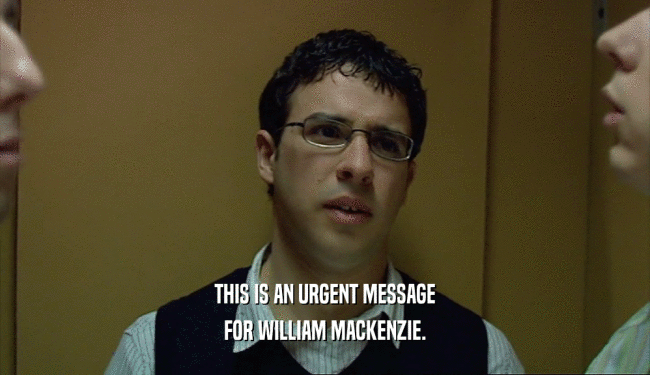 THIS IS AN URGENT MESSAGE
 FOR WILLIAM MACKENZIE.
 